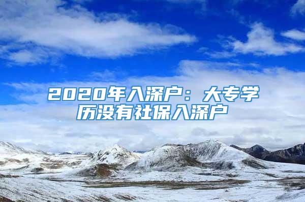 2020年入深户：大专学历没有社保入深户