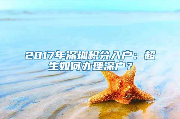 2017年深圳积分入户：超生如何办理深户？