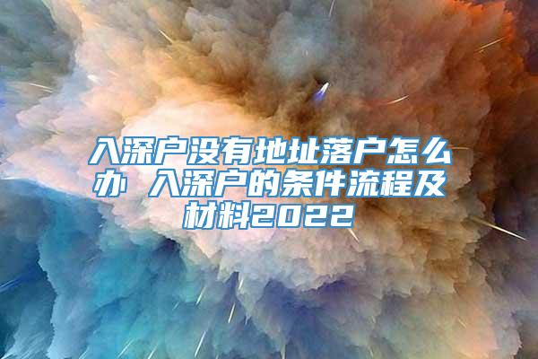 入深户没有地址落户怎么办 入深户的条件流程及材料2022