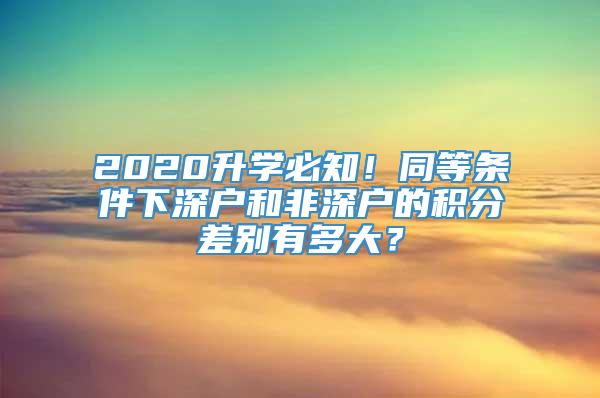 2020升学必知！同等条件下深户和非深户的积分差别有多大？