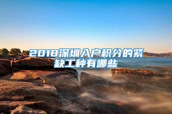 2018深圳入户积分的紧缺工种有哪些