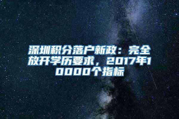 深圳积分落户新政：完全放开学历要求，2017年10000个指标