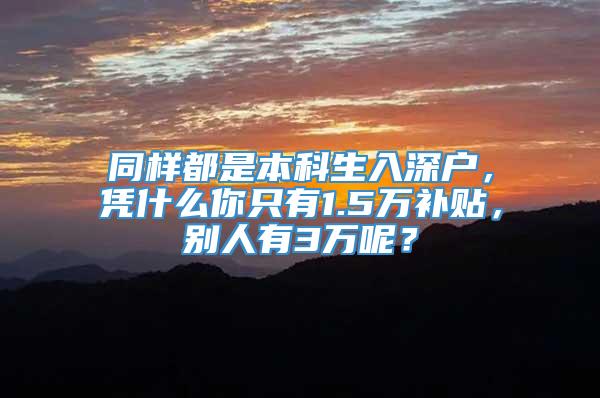 同样都是本科生入深户，凭什么你只有1.5万补贴，别人有3万呢？