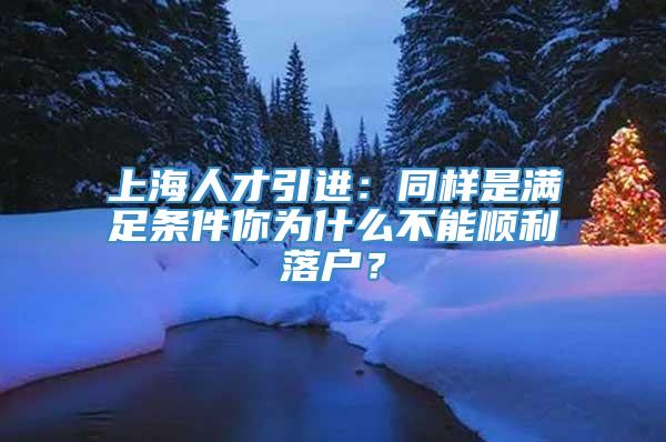 上海人才引进：同样是满足条件你为什么不能顺利落户？