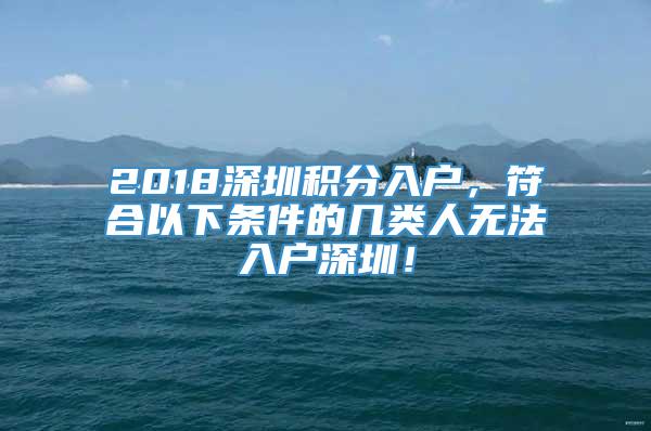 2018深圳积分入户，符合以下条件的几类人无法入户深圳！