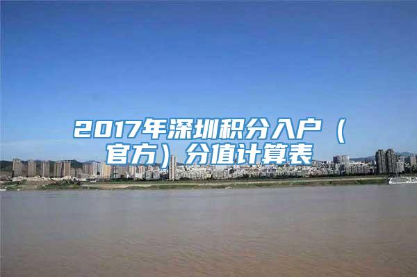 2017年深圳积分入户（官方）分值计算表