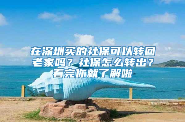 在深圳买的社保可以转回老家吗？社保怎么转出？看完你就了解啦