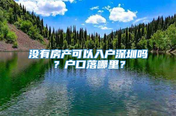 没有房产可以入户深圳吗？户口落哪里？