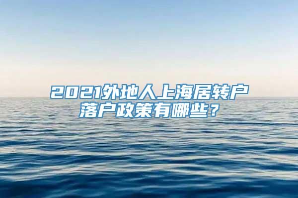 2021外地人上海居转户落户政策有哪些？