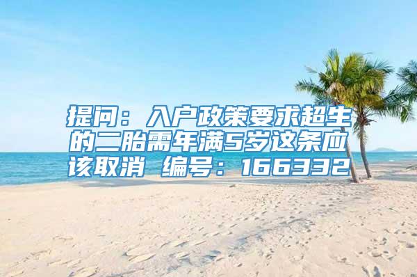 提问：入户政策要求超生的二胎需年满5岁这条应该取消 编号：166332