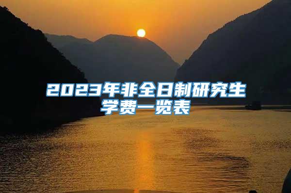 2023年非全日制研究生学费一览表