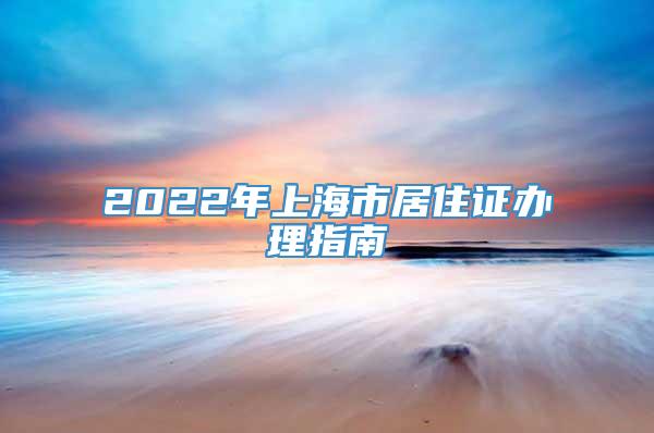 2022年上海市居住证办理指南