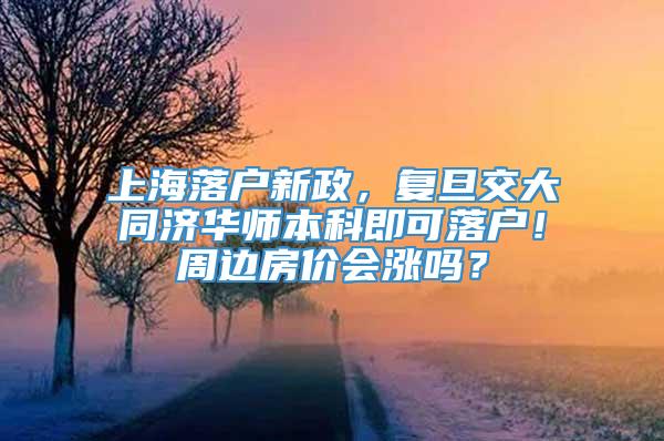 上海落户新政，复旦交大同济华师本科即可落户！周边房价会涨吗？