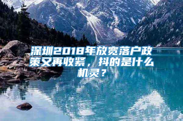 深圳2018年放宽落户政策又再收紧，抖的是什么机灵？