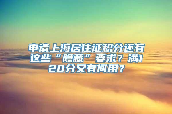 申请上海居住证积分还有这些“隐藏”要求？满120分又有何用？