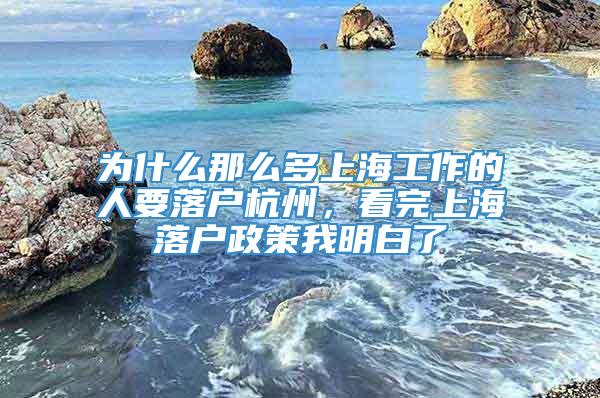 为什么那么多上海工作的人要落户杭州，看完上海落户政策我明白了