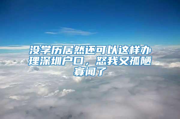 没学历居然还可以这样办理深圳户口，怒我又孤陋寡闻了