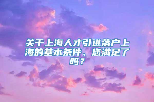 关于上海人才引进落户上海的基本条件、您满足了吗？