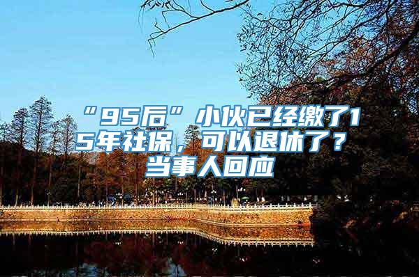 “95后”小伙已经缴了15年社保，可以退休了？当事人回应