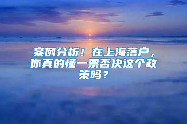 案例分析！在上海落户，你真的懂一票否决这个政策吗？