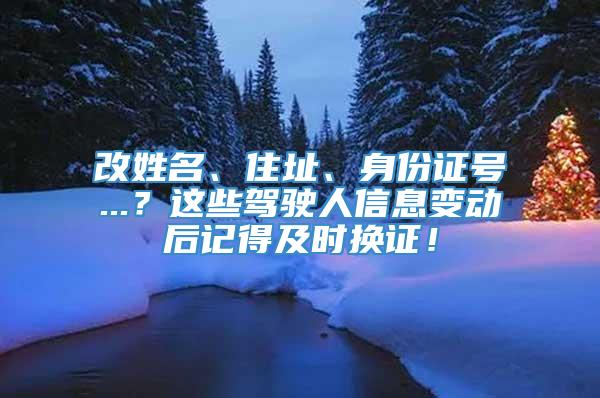 改姓名、住址、身份证号...？这些驾驶人信息变动后记得及时换证！