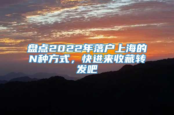 盘点2022年落户上海的N种方式，快进来收藏转发吧