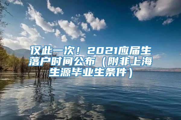 仅此一次！2021应届生落户时间公布（附非上海生源毕业生条件）