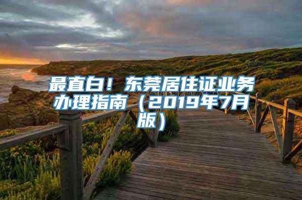 最直白！东莞居住证业务办理指南（2019年7月版）