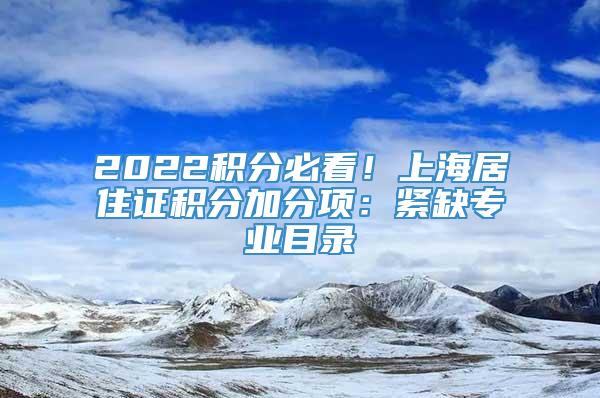 2022积分必看！上海居住证积分加分项：紧缺专业目录