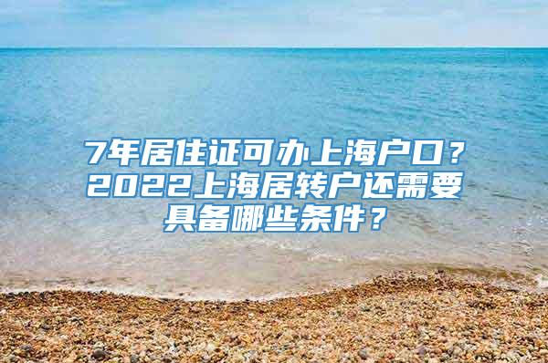 7年居住证可办上海户口？2022上海居转户还需要具备哪些条件？