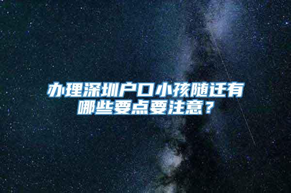 办理深圳户口小孩随迁有哪些要点要注意？