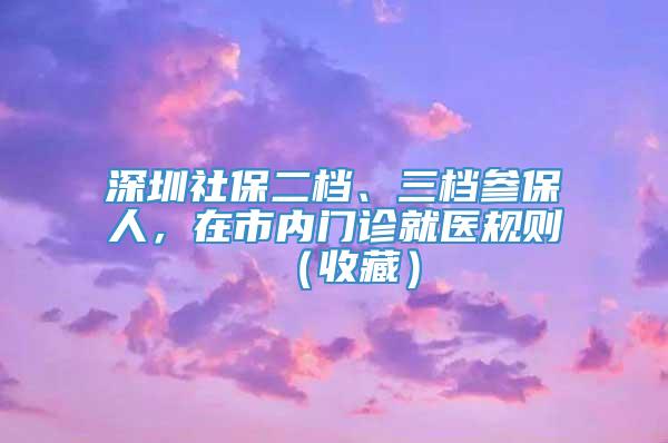 深圳社保二档、三档参保人，在市内门诊就医规则（收藏）