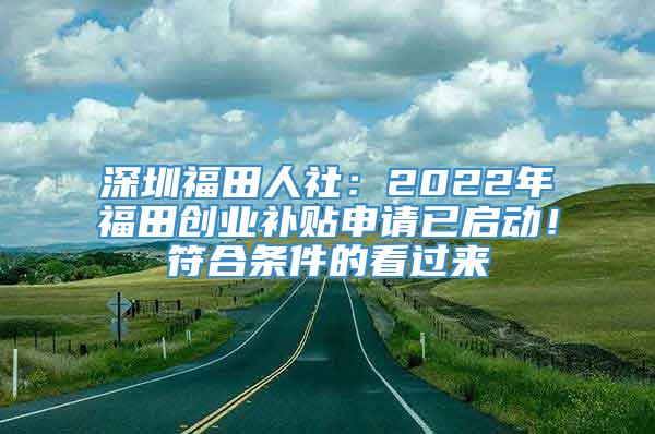 深圳福田人社：2022年福田创业补贴申请已启动！符合条件的看过来