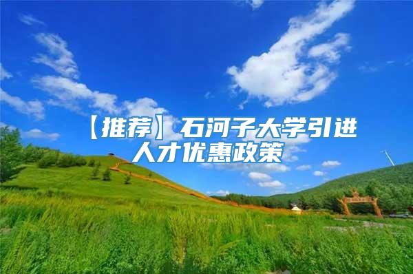 【推荐】石河子大学引进人才优惠政策