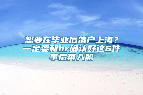 想要在毕业后落户上海？一定要和hr确认好这6件事后再入职