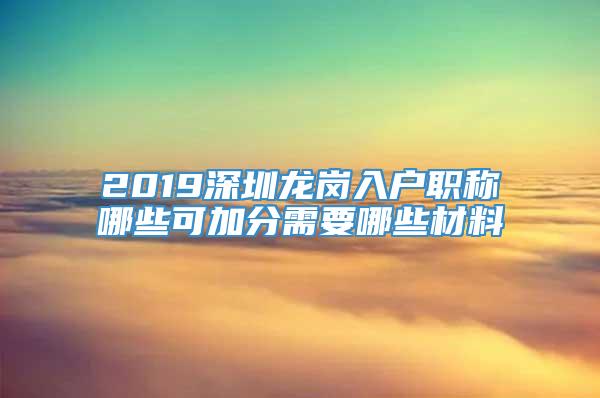 2019深圳龙岗入户职称哪些可加分需要哪些材料