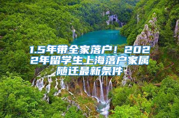 1.5年带全家落户！2022年留学生上海落户家属随迁最新条件