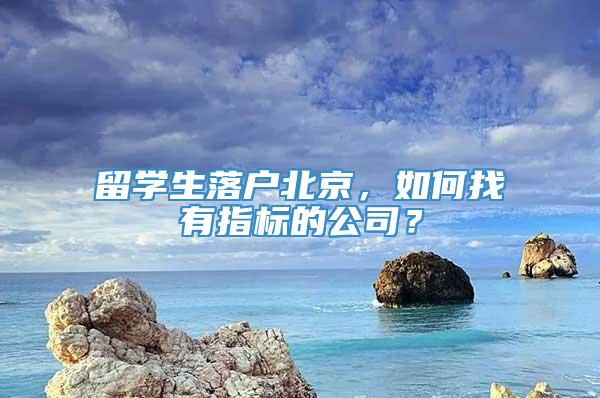 留学生落户北京，如何找有指标的公司？