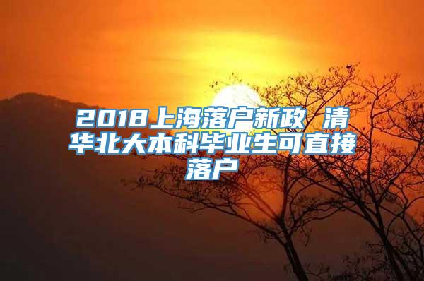 2018上海落户新政 清华北大本科毕业生可直接落户