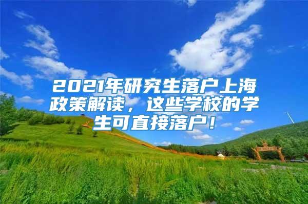 2021年研究生落户上海政策解读，这些学校的学生可直接落户！