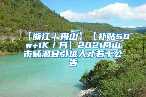 【浙江｜舟山】【补贴50w+1K／月】2021舟山市嵊泗县引进人才若干公告