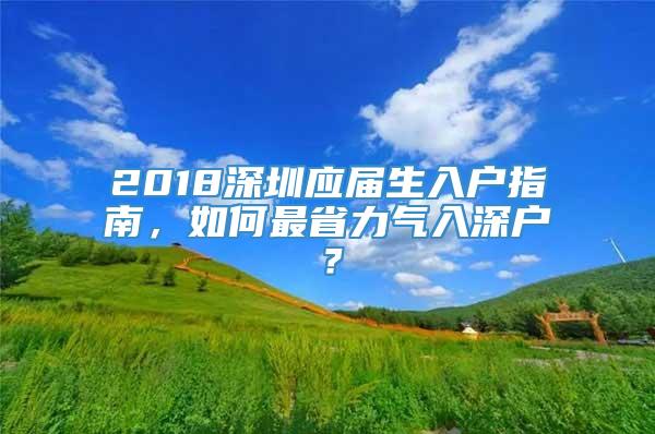 2018深圳应届生入户指南，如何最省力气入深户？