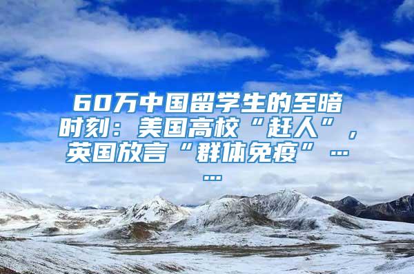 60万中国留学生的至暗时刻：美国高校“赶人”，英国放言“群体免疫”……