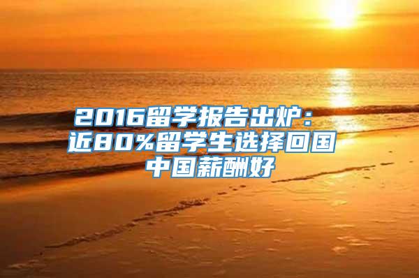 2016留学报告出炉： 近80%留学生选择回国 中国薪酬好