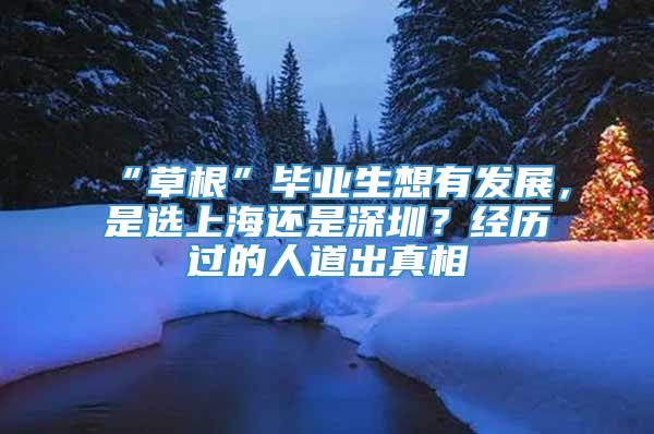 “草根”毕业生想有发展，是选上海还是深圳？经历过的人道出真相