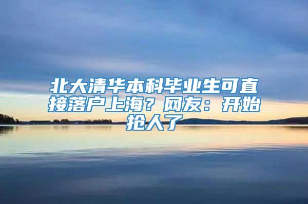 北大清华本科毕业生可直接落户上海？网友：开始抢人了