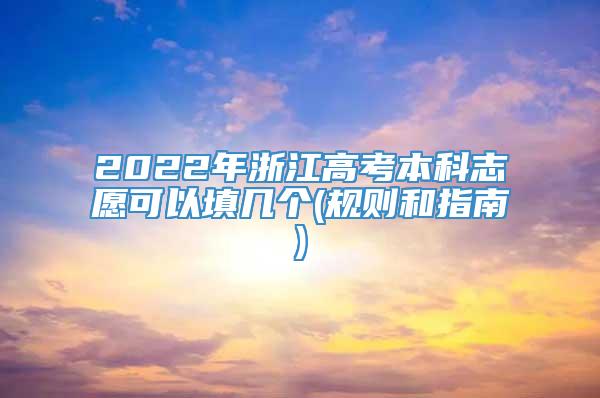 2022年浙江高考本科志愿可以填几个(规则和指南)