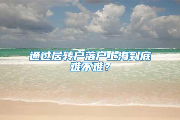 通过居转户落户上海到底难不难？