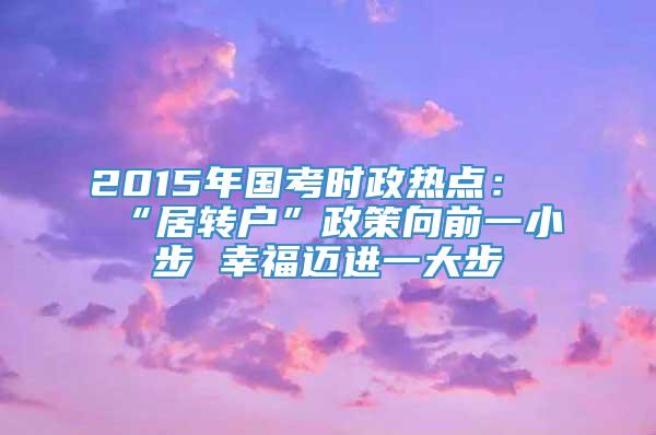 2015年国考时政热点：“居转户”政策向前一小步 幸福迈进一大步