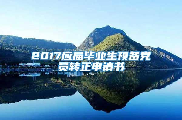 2017应届毕业生预备党员转正申请书